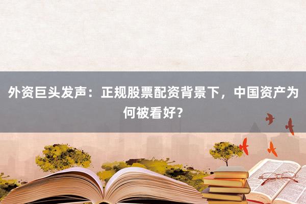 外资巨头发声：正规股票配资背景下，中国资产为何被看好？