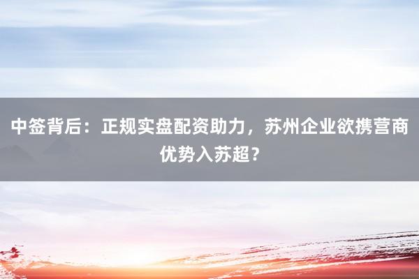 中签背后：正规实盘配资助力，苏州企业欲携营商优势入苏超？