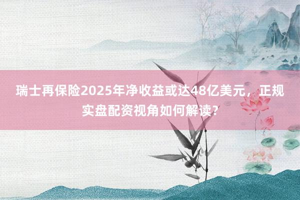 瑞士再保险2025年净收益或达48亿美元，正规实盘配资视角如何解读？