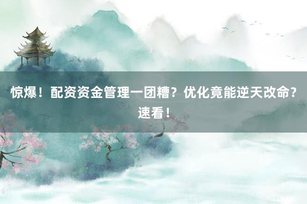 惊爆！配资资金管理一团糟？优化竟能逆天改命？速看！