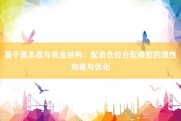 基于基本面与资金结构：配资仓位分配模型的理性构建与优化