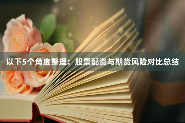 以下5个角度整理：股票配资与期货风险对比总结