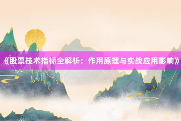 《股票技术指标全解析:作用原理与实战应用影响》