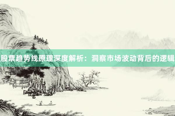 股票趋势线原理深度解析：洞察市场波动背后的逻辑