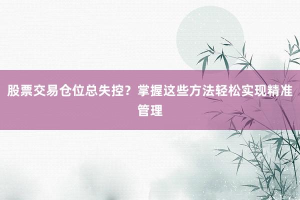 股票交易仓位总失控？掌握这些方法轻松实现精准管理