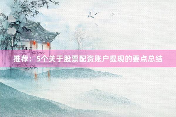 推荐：5个关于股票配资账户提现的要点总结