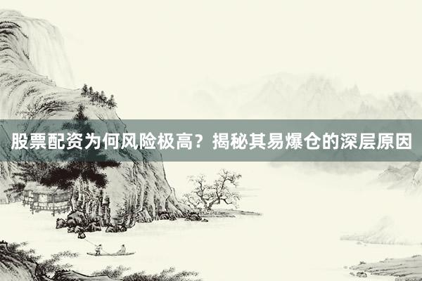 股票配资为何风险极高？揭秘其易爆仓的深层原因