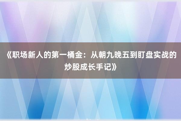 《职场新人的第一桶金：从朝九晚五到盯盘实战的炒股成长手记》