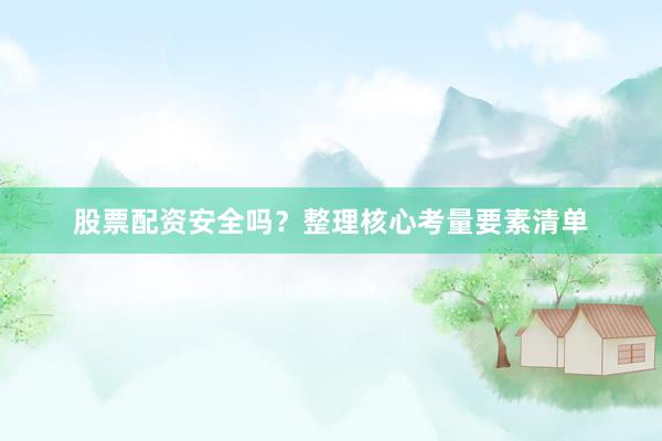 股票配资安全吗？整理核心考量要素清单