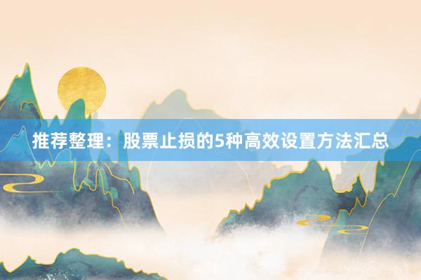 推荐整理：股票止损的5种高效设置方法汇总