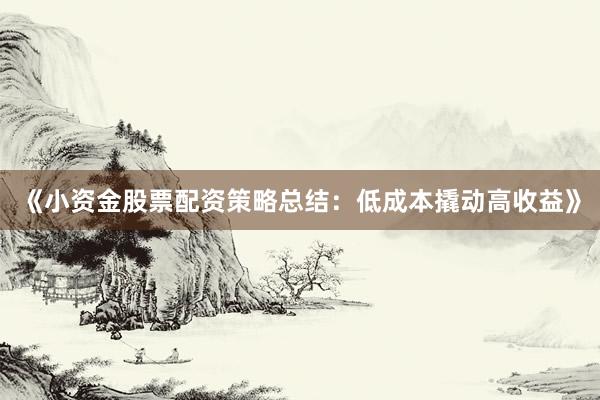 《小资金股票配资策略总结：低成本撬动高收益》