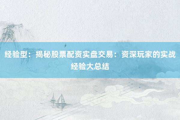 经验型：揭秘股票配资实盘交易：资深玩家的实战经验大总结