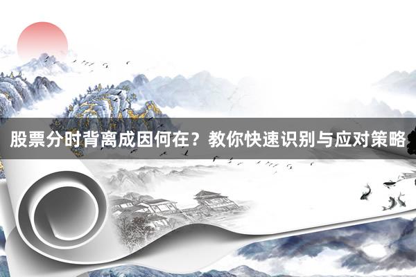 股票分时背离成因何在？教你快速识别与应对策略