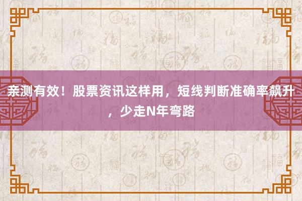 亲测有效!股票资讯这样用,短线判断准确率飙升,少走N年弯路