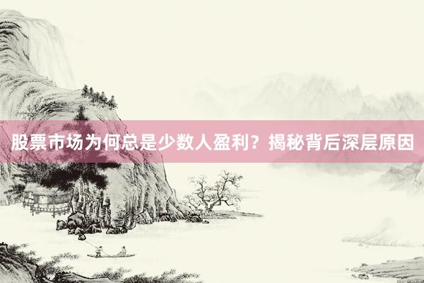 股票市场为何总是少数人盈利？揭秘背后深层原因