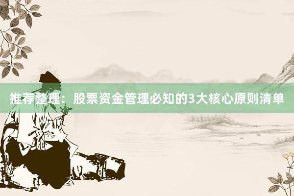 推荐整理：股票资金管理必知的3大核心原则清单