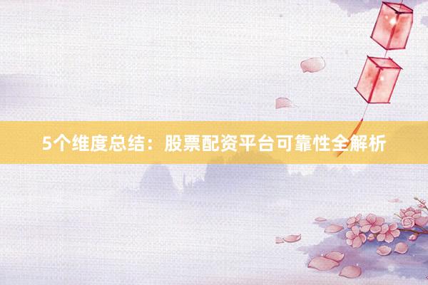 5个维度总结：股票配资平台可靠性全解析