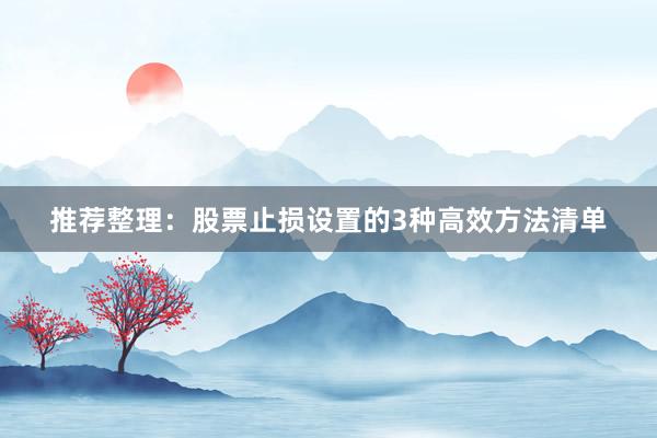 推荐整理：股票止损设置的3种高效方法清单