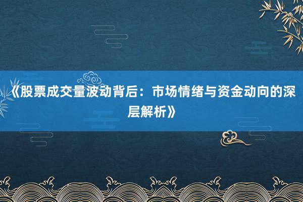 《股票成交量波动背后：市场情绪与资金动向的深层解析》