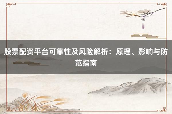 股票配资平台可靠性及风险解析：原理、影响与防范指南