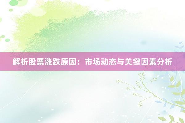 解析股票涨跌原因：市场动态与关键因素分析