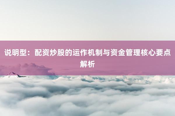 说明型：配资炒股的运作机制与资金管理核心要点解析