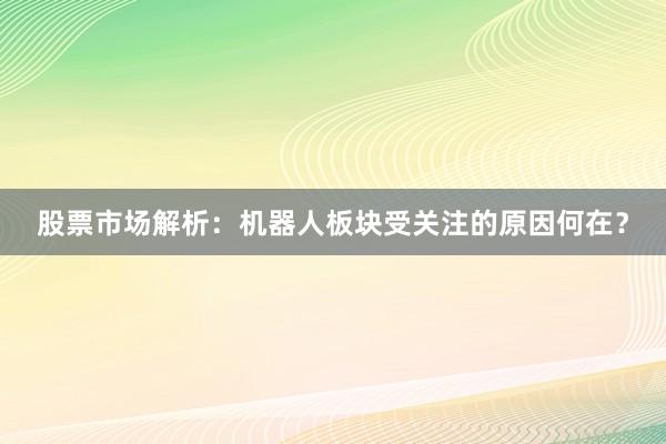 股票市场解析：机器人板块受关注的原因何在？