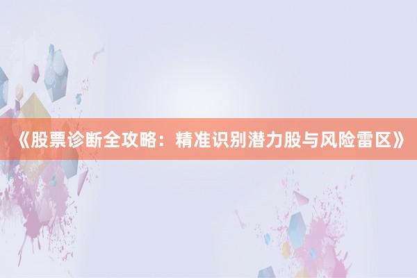 《股票诊断全攻略：精准识别潜力股与风险雷区》