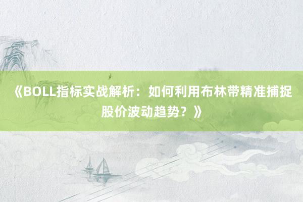 《BOLL指标实战解析：如何利用布林带精准捕捉股价波动趋势？》