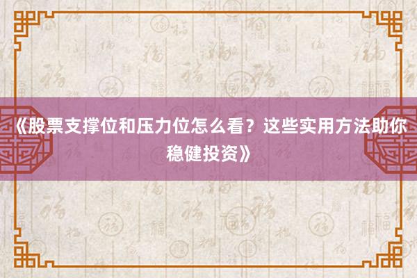 《股票支撑位和压力位怎么看？这些实用方法助你稳健投资》