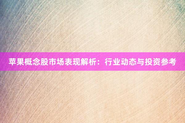 苹果概念股市场表现解析：行业动态与投资参考