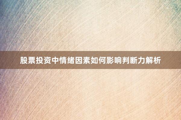股票投资中情绪因素如何影响判断力解析
