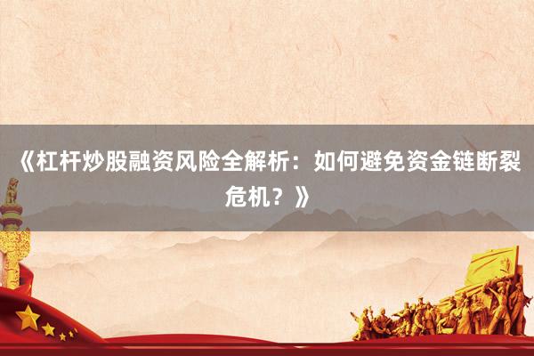 《杠杆炒股融资风险全解析：如何避免资金链断裂危机？》