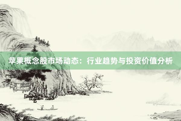 苹果概念股市场动态：行业趋势与投资价值分析