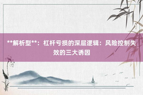 **解析型**：杠杆亏损的深层逻辑：风险控制失效的三大诱因