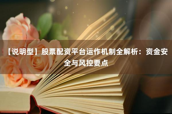 【说明型】股票配资平台运作机制全解析：资金安全与风控要点