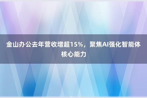 金山办公去年营收增超15%，聚焦AI强化智能体核心能力
