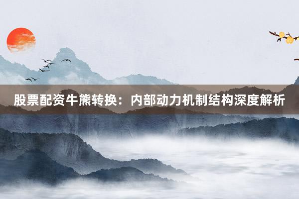 股票配资牛熊转换：内部动力机制结构深度解析