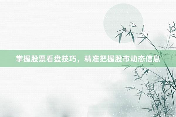 掌握股票看盘技巧，精准把握股市动态信息