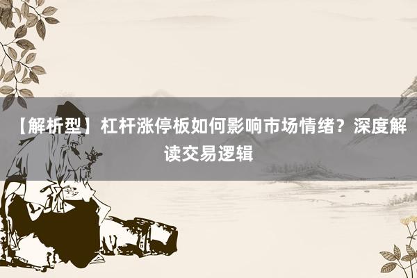【解析型】杠杆涨停板如何影响市场情绪？深度解读交易逻辑