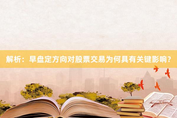 解析：早盘定方向对股票交易为何具有关键影响？