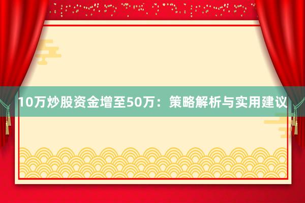 10万炒股资金增至50万：策略解析与实用建议