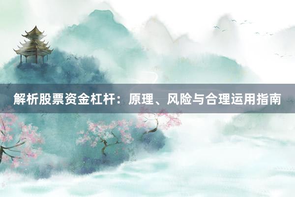 解析股票资金杠杆：原理、风险与合理运用指南