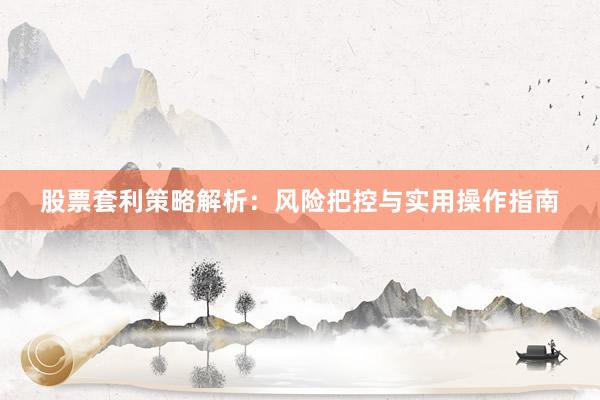 股票套利策略解析：风险把控与实用操作指南