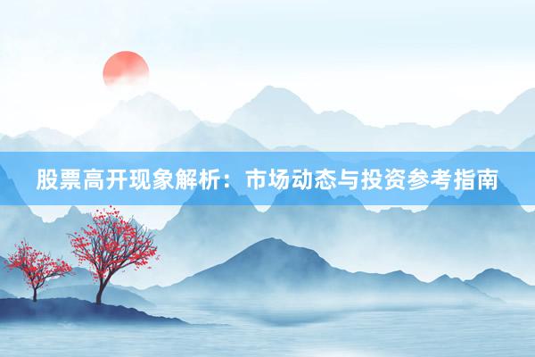股票高开现象解析：市场动态与投资参考指南