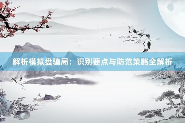 解析模拟盘骗局：识别要点与防范策略全解析