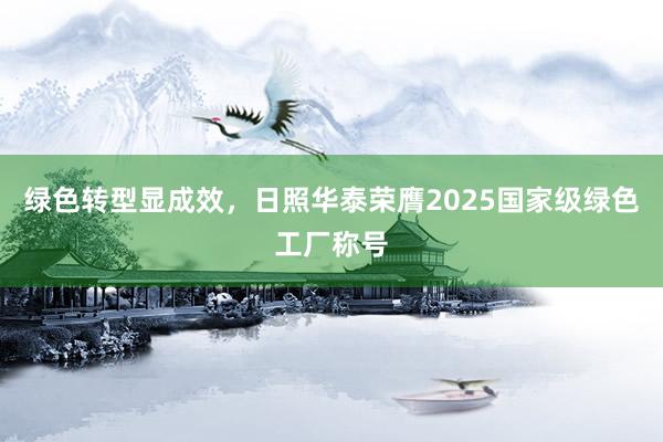 绿色转型显成效，日照华泰荣膺2025国家级绿色工厂称号