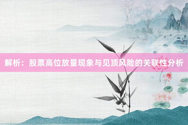 解析：股票高位放量现象与见顶风险的关联性分析