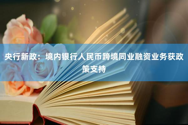 央行新政：境内银行人民币跨境同业融资业务获政策支持