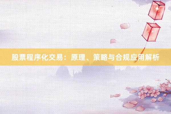 股票程序化交易:原理、策略与合规应用解析